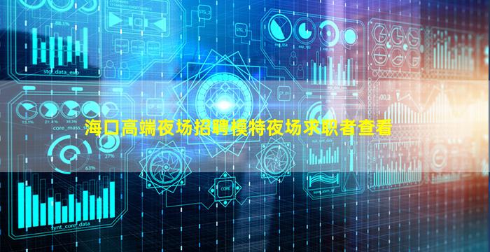 海口高端夜场招聘模特夜场求职者查看
